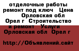 отделочные работы ремонт под ключ › Цена ­ 10 - Орловская обл., Орел г. Строительство и ремонт » Услуги   . Орловская обл.,Орел г.